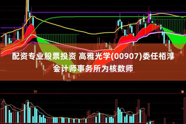 配资专业股票投资 高雅光学(00907)委任栢淳会计师事务所为核数师