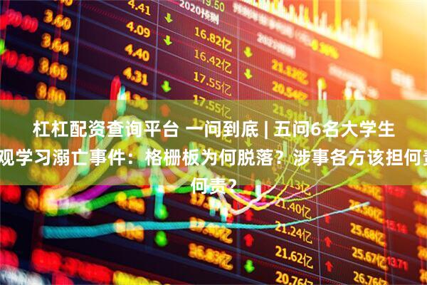 杠杠配资查询平台 一问到底 | 五问6名大学生参观学习溺亡事件：格栅板为何脱落？涉事各方该担何责？