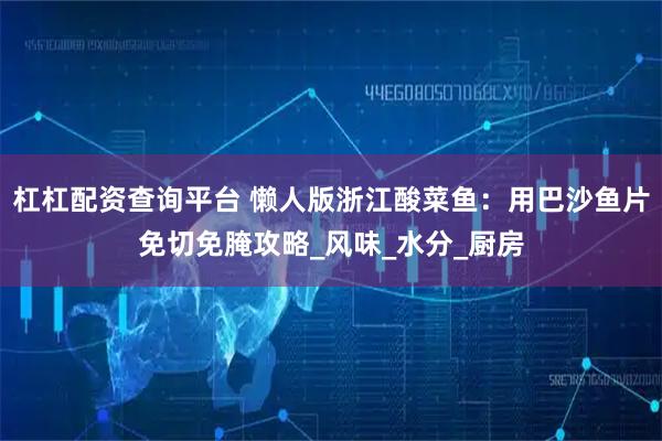 杠杠配资查询平台 懒人版浙江酸菜鱼：用巴沙鱼片免切免腌攻略_风味_水分_厨房