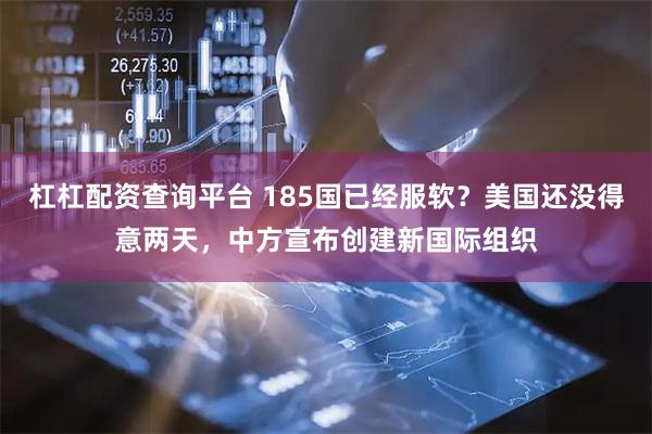 杠杠配资查询平台 185国已经服软？美国还没得意两天，中方宣布创建新国际组织