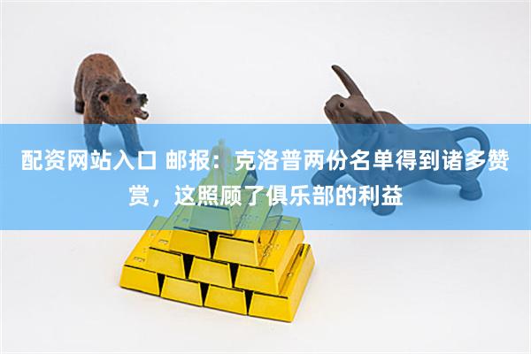 配资网站入口 邮报：克洛普两份名单得到诸多赞赏，这照顾了俱乐部的利益